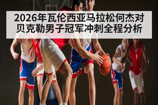 2026年瓦伦西亚马拉松何杰对贝克勒男子冠军冲刺全程分析