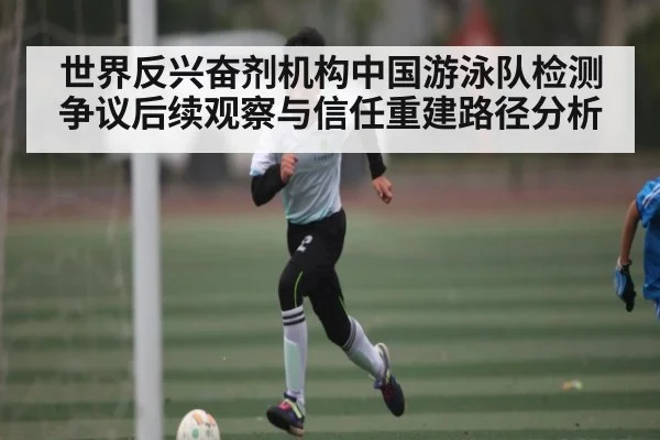 世界反兴奋剂机构中国游泳队检测争议后续观察与信任重建路径分析